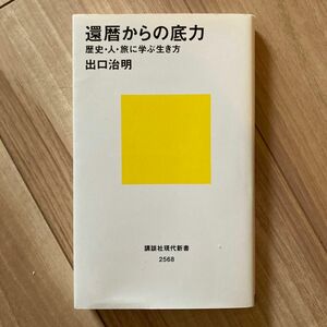 還暦からの底力　歴史・人・旅に学ぶ生き方 （講談社現代新書　２５６８） 出口治明／著