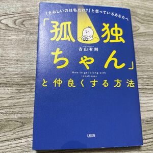 「孤独ちゃん」と仲良くする方法　「さみしいのは私だけ？」と思っているあなたへ 古山有則／著