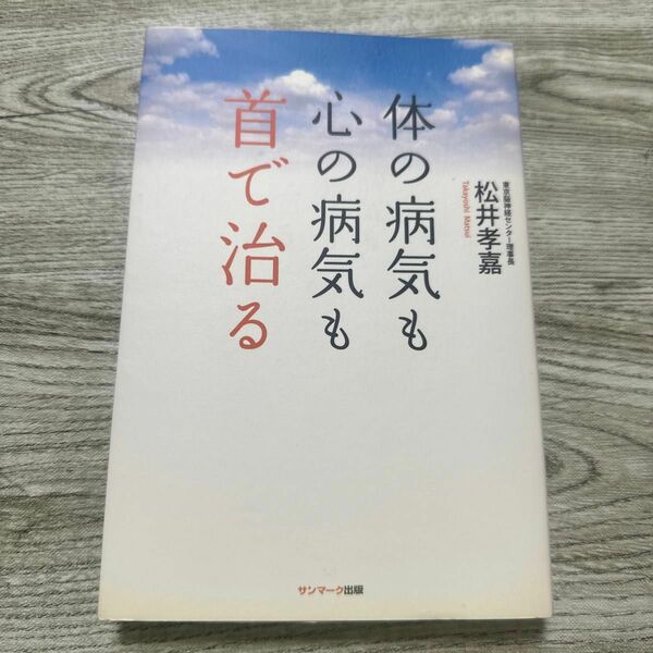 体の病気も心の病気も首で治る 松井孝嘉／著