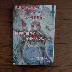 「君を愛することはない」と言った氷の魔術師様の片思い相手が、変装した私だった （ＳＱＥＸノベル） 葉月秋水／著