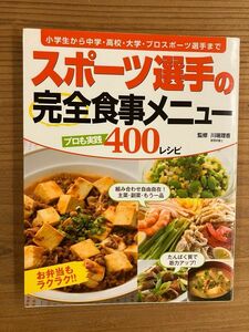 スポーツ選手の完全食事メニュー　プロも実践４００レシピ　小学生から中学・高校・大学・プロスポーツ選手まで 川端理香／監修