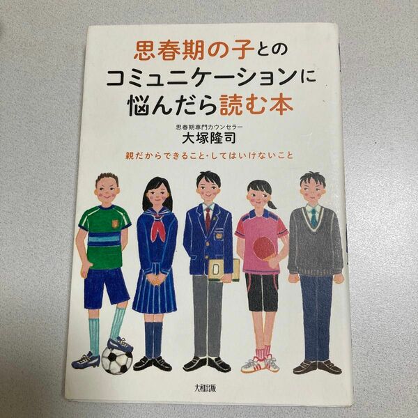 思春期の子とのコミュニケーションに悩んだら読む本　親だからできること・してはいけないこと 大塚隆司／著