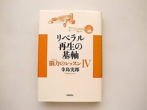 リベラル再生の基軸――脳力のレッスンIV /寺島 実郎 (著)