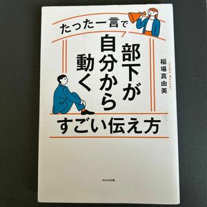 たった一言で部下が自分から動くすごい伝え方 稲場真由美／著