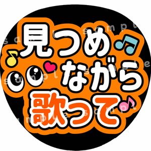 見つめながら歌って　オレンジ　ファンサうちわ文字