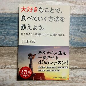 大好きなことで、食べていく方法を教えよう。　好きなことに没頭していると、道が拓ける。 千田琢哉／著