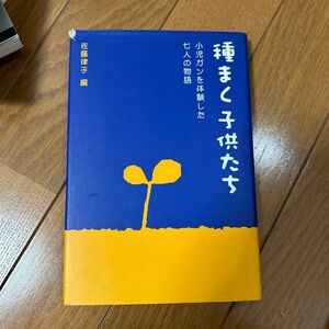 種まく子供たち　小児ガンを体験した七人の物語 佐藤律子／編