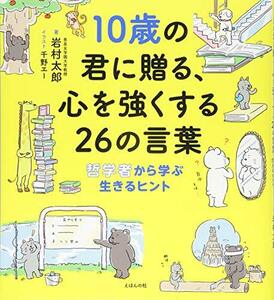 10歳の君に贈る、心を強くする26の言葉: 哲学者から学ぶ生きるヒント (10歳に贈るシリーズ)