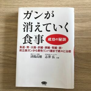  ガンが消えていく食事　成功の秘訣　食道・胃・大腸・肝臓・膵臓・腎臓・肺・前立腺ガンから悪性リンパ腫まで続々と治癒 