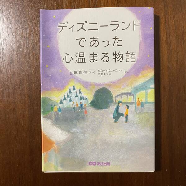 ディズニーランドであった心温まる物語 香取貴信／監修　東京ディズニーランド卒業生有志／著