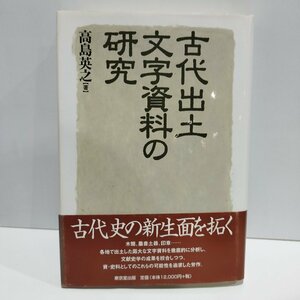 古代出土文字資料の研究　高島英之　木簡／歴史／土器／文化　東京堂出版【ac01g】