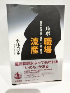 ルポ　職場流産　雇用崩壊後の妊娠・出産・育児 小林美希/著　岩波書店【ac06】