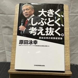 大きく、しぶとく、考え抜く。 原田泳幸の実践経営論 原田泳幸 240113