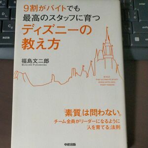 ９割がバイトでも最高のスタッフに育つディズニーの教え方 （９割がバイトでも最高のスタッフに育つ） 福島文二郎／著 