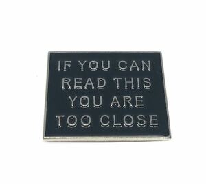 If you can read this you are too closeピンズ 