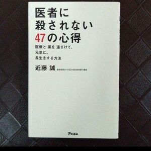 医者に殺されない47の心得 医療と薬を遠ざけて、元気に、長生きする方法