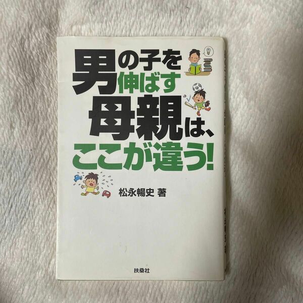 男の子を伸ばす母親は、ここが違う！ 松永暢史／著