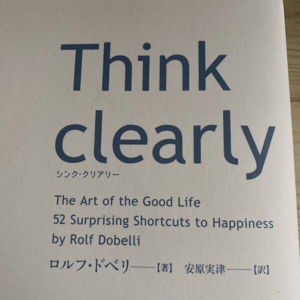 Ｔｈｉｎｋ　ｃｌｅａｒｌｙ　最新の学術研究から導いた、よりよい人生を送るための思考法 ロルフ・ドベリ／著　安原実津／訳