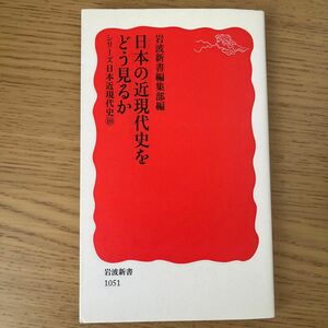 日本の近現代史をどう見るか （岩波新書　新赤版　１０５１　シリーズ日本近現代史　１０） 岩波新書編集部／編