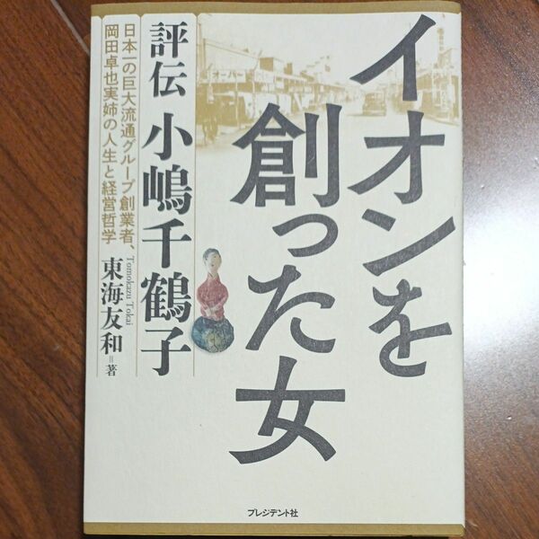 イオンを創った女　評伝小嶋千鶴子　日本一の巨大流通グループ創業者、岡田卓也実姉の人生と経営哲学 東海友和／著