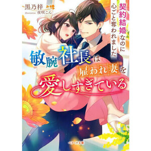 黒乃梓　　敏腕社長は雇われ妻を愛しすぎている～契約結婚なのに心ごと奪われました～