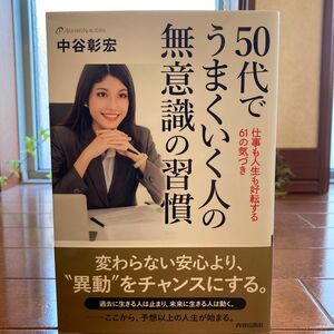 ５０代でうまくいく人の無意識の習慣　仕事も人生も好転する６１の気づき 中谷彰宏／著