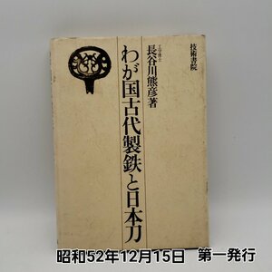 わが国古代製鉄と日本刀　長谷川熊彦　技術書院　昭和52年12月15日第一発行 日本刀 刀剣 古書 史料 資料 古本 歴史 刀工 【プi3504】