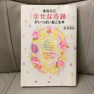 あなたに「幸せな奇跡」がいっぱい起こる本　今日から始まる１００％ハッピー生活 高津理絵／著