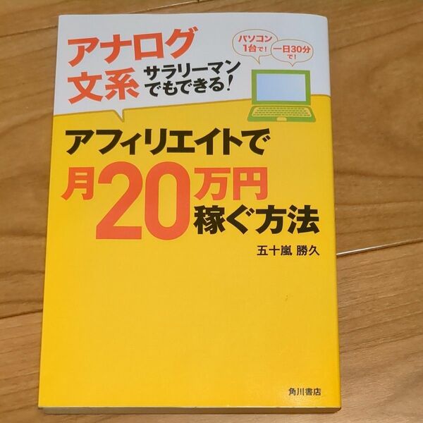 本日終了！アナログ文系サラリーマンでもできる！アフィリエイトで月２０万円稼ぐ方法　パソコン１台で！一日３０分で！ 五十嵐勝久／著