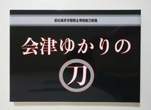 『会津ゆかりの刀』 図録 2021年 刀剣 日本刀 太刀吉房 太刀家忠 若松城 古川兼定 三善長道 下坂本家 中條道辰 鈴木兼友 パンフレット