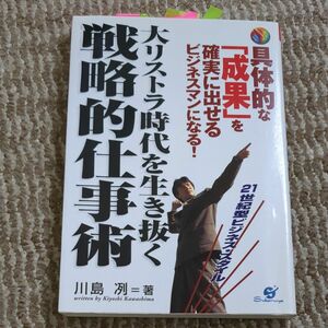 大リストラ時代を生き抜く戦略的仕事術　具体的な「成果」を確実に出せるビジネスマンになる！　２１世紀型ビジネス・スタイル 川島冽／著