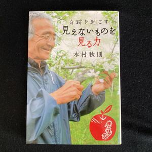 ◇◆　見えないものからの不思議なメッセージ！　木村秋則著　【　奇跡を起こす 見えないものを見る力　】　◆◇