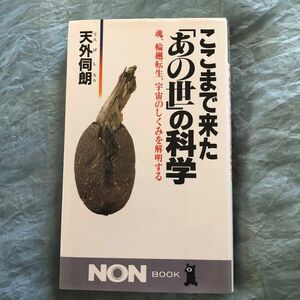 ここまで来た「あの世」の科学　魂、輪廻転生、宇宙のしくみを解明する （ノン・ブック） 天外伺朗／著