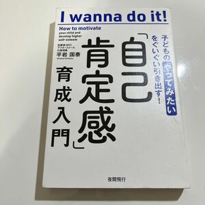  子供の 「やってみたい」 をぐいぐい引き出す！ 自己肯定感育成入門／平岩国泰 (著者)