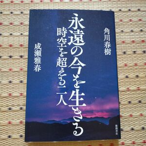 永遠の今を生きる　時空を超える二人 角川春樹／著　成瀬雅春／著