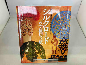 シルクロードの文様切り紙　遥かなる道を旅した、悠久のデザイン 上河内美和／著
