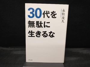 30代を無駄に生きるな 永松茂久