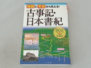 地図と写真から見える！古事記・日本書紀 （地図と写真から見える！） 山本明／著