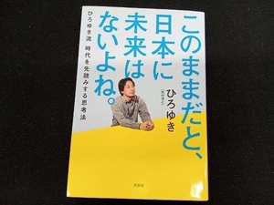 このままだと、日本に未来はないよね。 ひろゆき[西村博之]　洋泉社