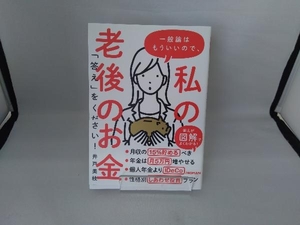 一般論はもういいので、私の老後のお金「答え」をください! 井戸美枝