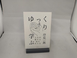 ゆっくり学ぶ 人生が変わる知の作り方 岸見一郎