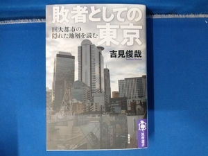 敗者としての東京　巨大都市の隠れた地層を読む （筑摩選書　０２４８） 吉見俊哉／著