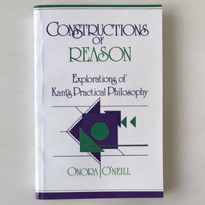 Constructions of Reason: Explorations of Kant's Practical Philosophy O'Neill, Onora 理性の構成 : カント実践哲学の探究