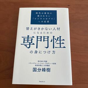 替えがきかない人材になるための専門性の身につけ方　時代の変化に流されない「ビジネスのプロ」への近道 国分峰樹／著