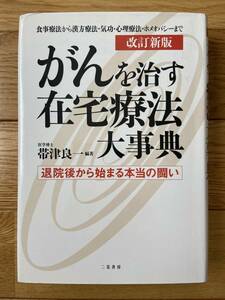 改訂新版 がんを治す在宅療法大事典 退院後から始まる本当の闘い 食事療法から漢方療法・気功・心理療法・ホメオパシーまで / 帯津良一