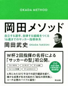岡田メソッド 自立する選手、自律する組織をつくる１６歳までのサッカー指導体系／岡田武史(著者)