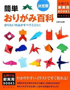 決定版　簡単おりがみ百科 折りたい作品がすべてここに！ 主婦の友新実用ＢＯＯＫＳ／主婦の友社【編】