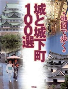 城と城下町１００選 地図で歩く 地図で歩く／平凡社(編者)