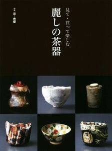 見て・買って楽しむ麗しの茶器 別冊炎芸術／阿部出版(編者)