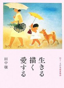 生きる描く愛する 四十二人の名画家物語／田中穣【著】